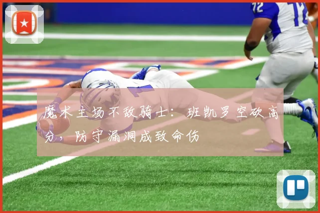 魔术主场不敌骑士:班凯罗空砍高分,防守漏洞成致命伤