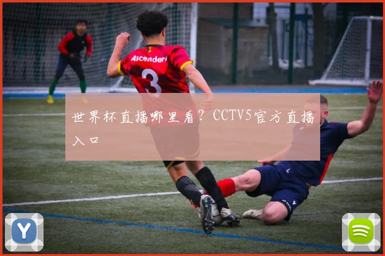 世界杯直播哪里看？CCTV5官方直播入口