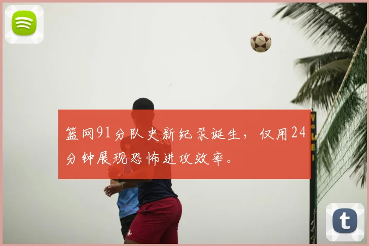 篮网91分队史新纪录诞生，仅用24分钟展现恐怖进攻效率。