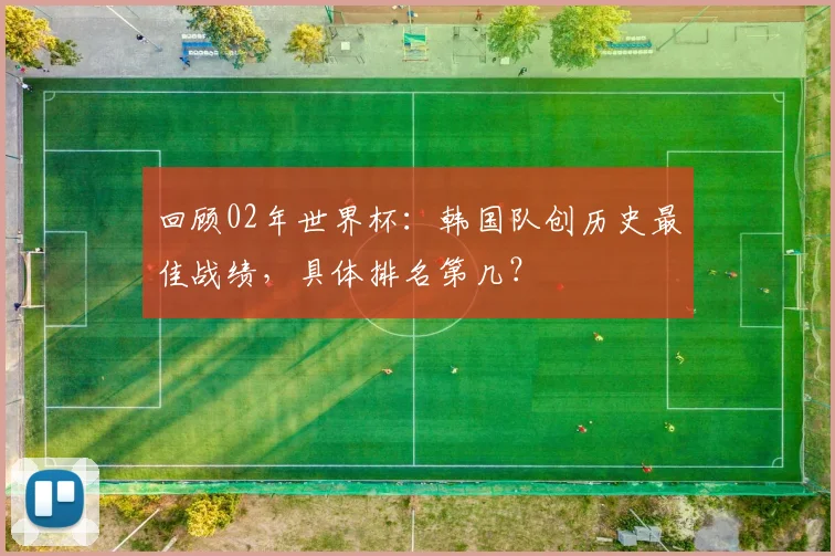 回顾02年世界杯：韩国队创历史最佳战绩，具体排名第几？