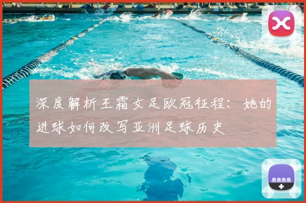 深度解析王霜女足欧冠征程：她的进球如何改写亚洲足球历史