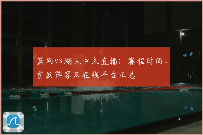 篮网vs湖人中文直播:赛程时间、首发阵容及在线平台汇总
