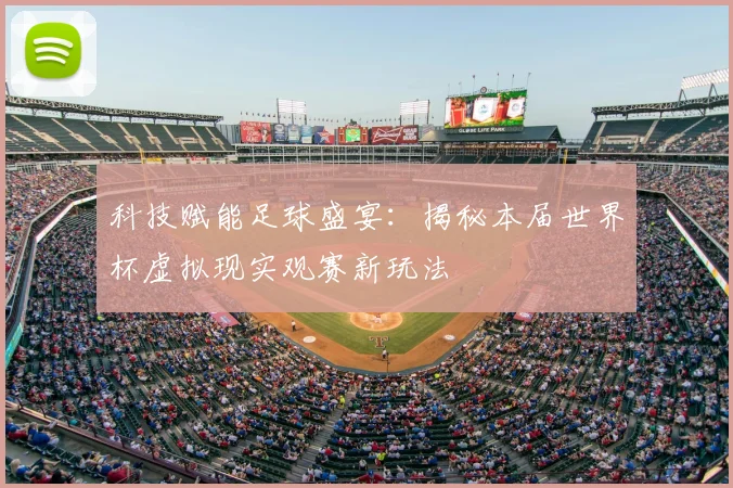 科技赋能足球盛宴：揭秘本届世界杯虚拟现实观赛新玩法