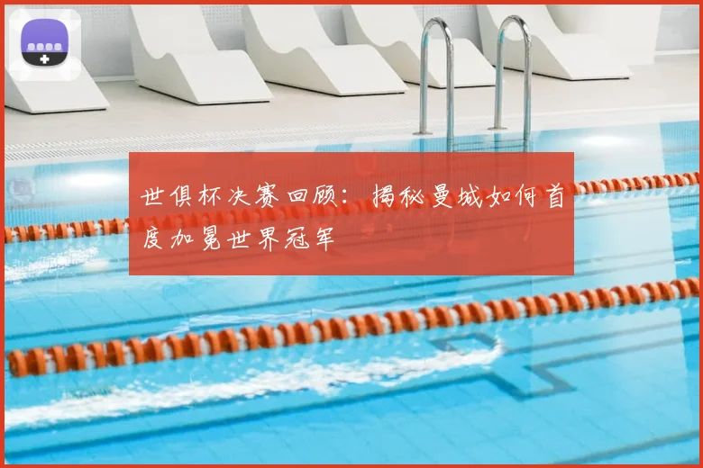 世俱杯决赛回顾：揭秘曼城如何首度加冕世界冠军