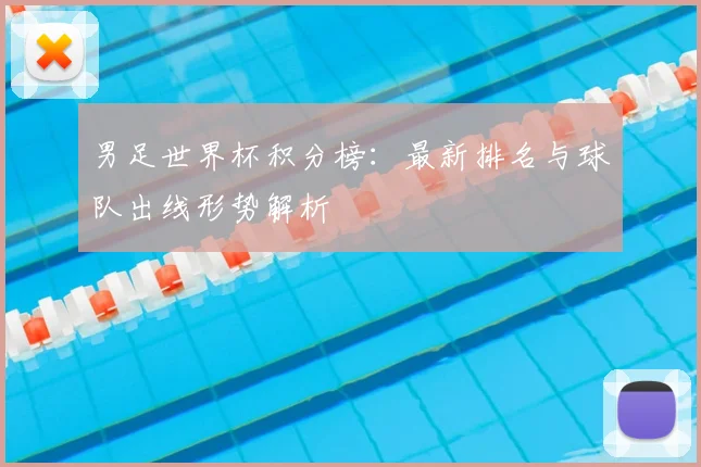 男足世界杯积分榜：最新排名与球队出线形势解析