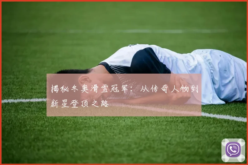 揭秘冬奥滑雪冠军：从传奇人物到新星登顶之路