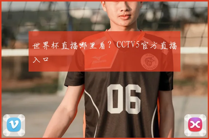 世界杯直播哪里看？CCTV5官方直播入口