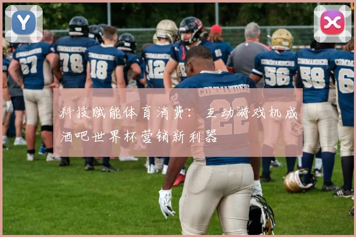 科技赋能体育消费：互动游戏机成酒吧世界杯营销新利器