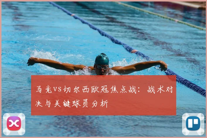 马竞vs切尔西欧冠焦点战:战术对决与关键球员分析