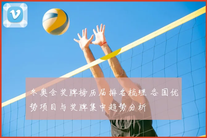 冬奥会奖牌榜历届排名梳理 各国优势项目与奖牌集中趋势分析