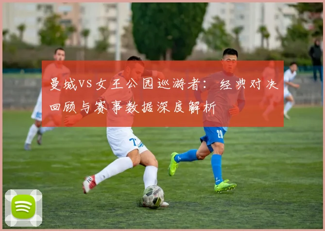曼城vs女王公园巡游者:经典对决回顾与赛事数据深度解析