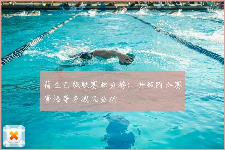 荷兰乙级联赛积分榜：升级附加赛资格争夺战况分析