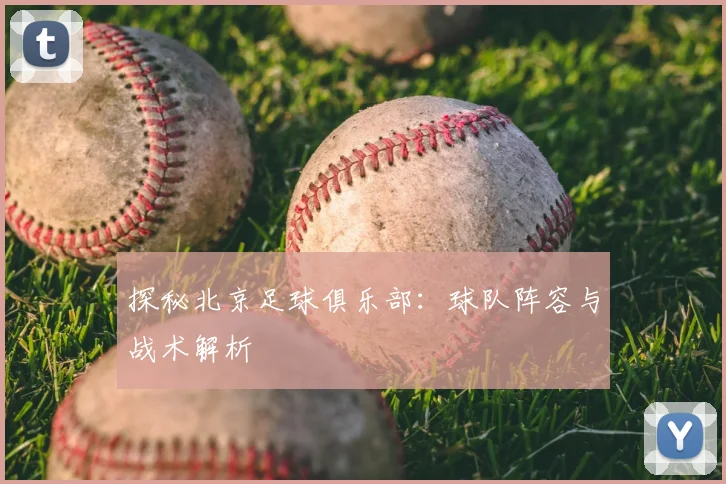 探秘北京足球俱乐部：球队阵容与战术解析