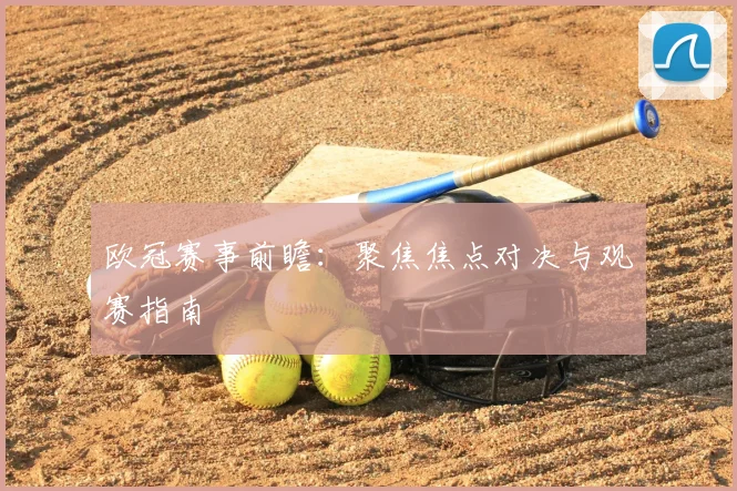 欧冠赛事前瞻：聚焦焦点对决与观赛指南
