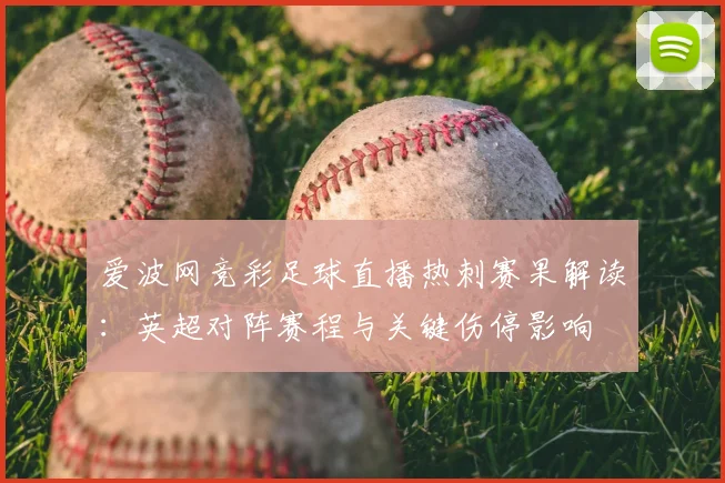 爱波网竞彩足球直播热刺赛果解读:英超对阵赛程与关键伤停影响