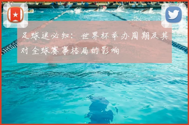 足球迷必知:世界杯举办周期及其对全球赛事格局的影响