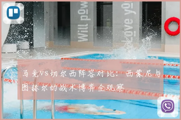 马竞vs切尔西阵容对比：西蒙尼与图赫尔的战术博弈全观察