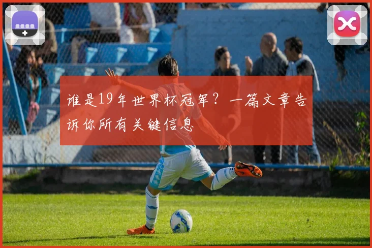 谁是19年世界杯冠军?一篇文章告诉你所有关键信息