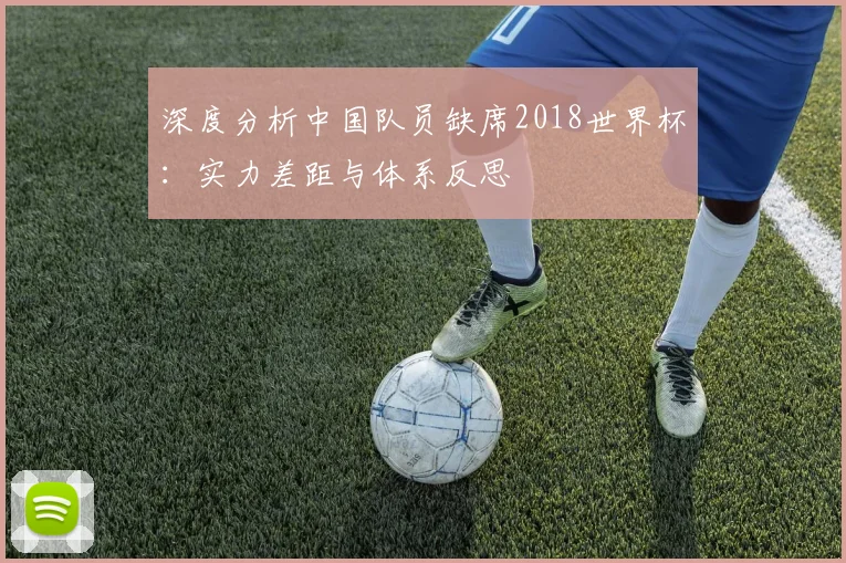 深度分析中国队员缺席2018世界杯:实力差距与体系反思