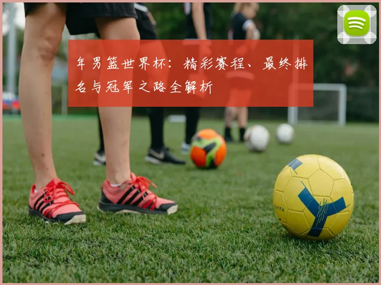 年男篮世界杯:精彩赛程、最终排名与冠军之路全解析