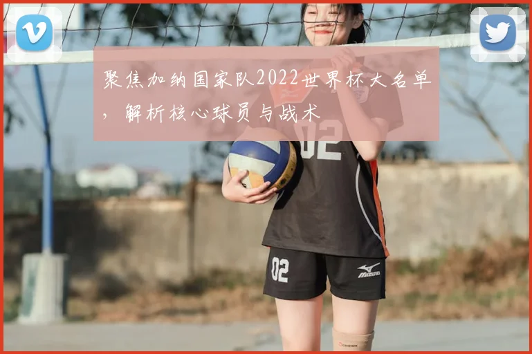 聚焦加纳国家队2022世界杯大名单,解析核心球员与战术