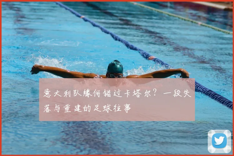 意大利队缘何错过卡塔尔？一段失落与重建的足球往事