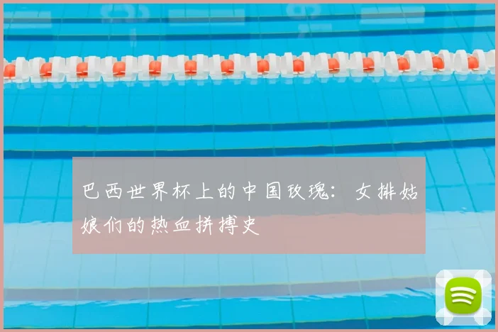 巴西世界杯上的中国玫瑰:女排姑娘们的热血拼搏史