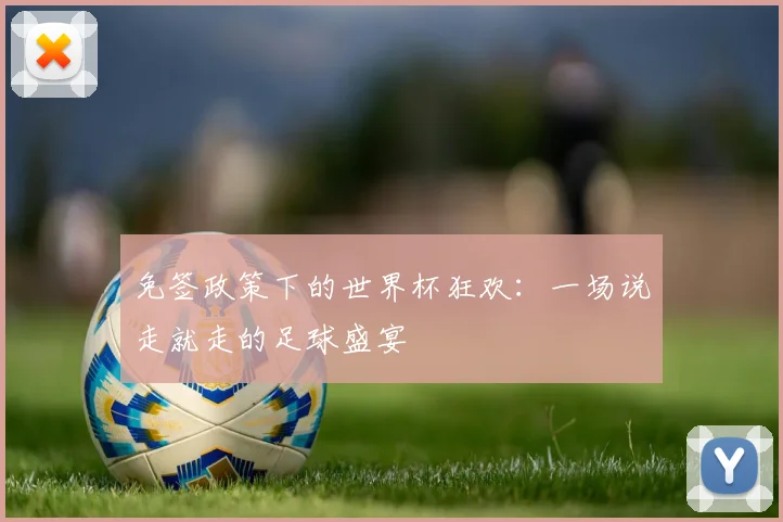 免签政策下的世界杯狂欢:一场说走就走的足球盛宴
