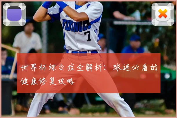 世界杯综合症全解析：球迷必看的健康修复攻略