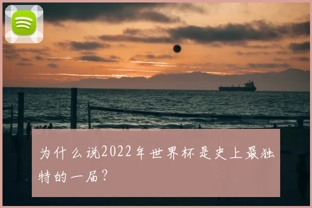 为什么说2022年世界杯是史上最独特的一届？