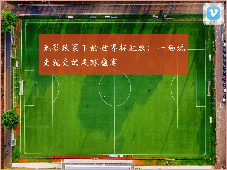 免签政策下的世界杯狂欢:一场说走就走的足球盛宴