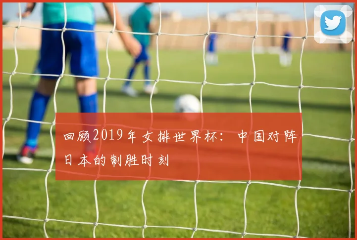 回顾2019年女排世界杯：中国对阵日本的制胜时刻