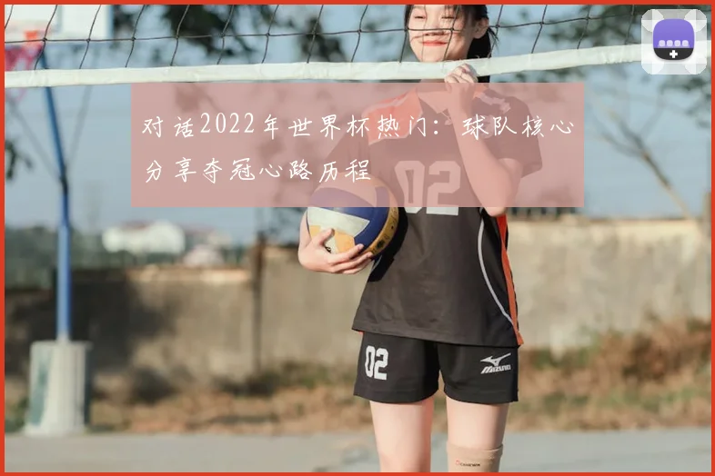 对话2022年世界杯热门：球队核心分享夺冠心路历程