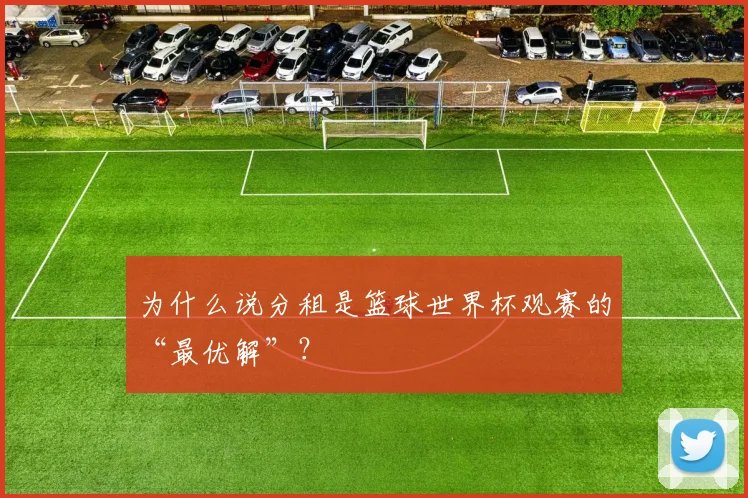 为什么说分租是篮球世界杯观赛的“最优解”?