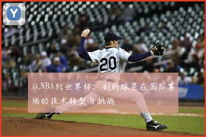 从NBA到世界杯:剖析球星在国际赛场的技术转型与挑战