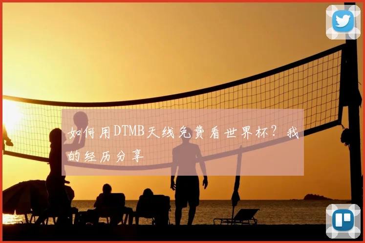 如何用DTMB天线免费看世界杯?我的经历分享