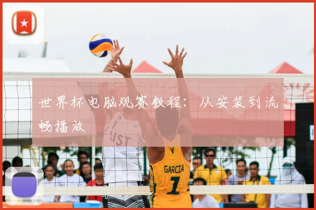 世界杯电脑观赛教程:从安装到流畅播放