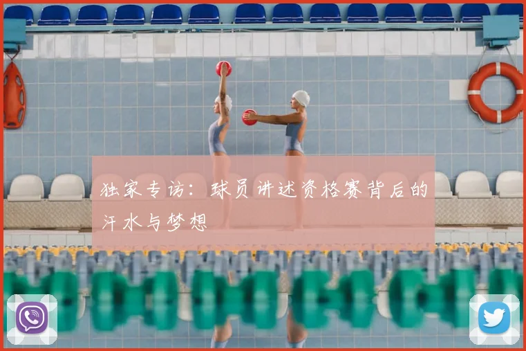 独家专访:球员讲述资格赛背后的汗水与梦想