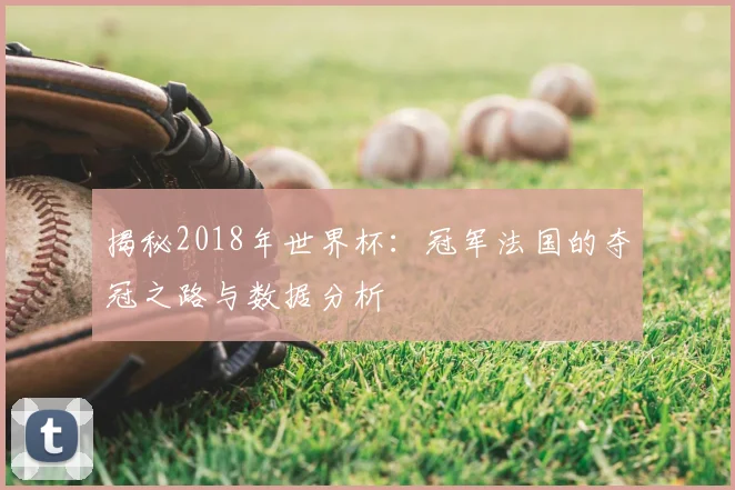 揭秘2018年世界杯:冠军法国的夺冠之路与数据分析